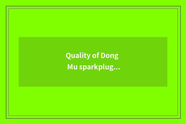 Quality of Dong Mu sparkplug how?