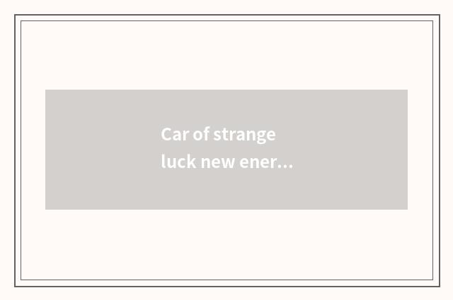 Car of strange luck new energy resources and strange luck share that good place?