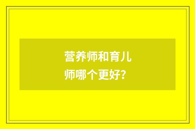 营养师和育儿师哪个更好？
