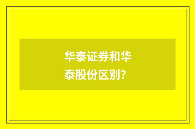 华泰证券和华泰股份区别？