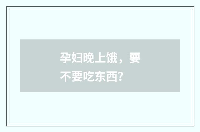 孕妇晚上饿,要不要吃东西?