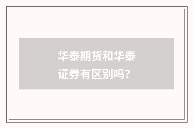 华泰期货和华泰证券有区别吗?