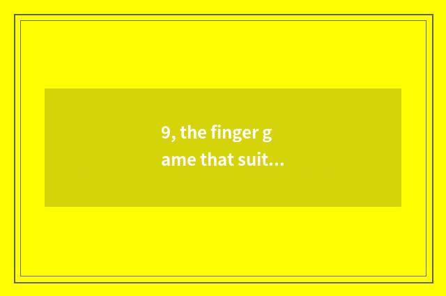 9, the finger game that suits the bottom class in a kindergarten to play?