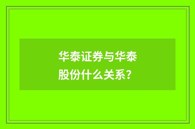华泰证券与华泰股份什么关系？