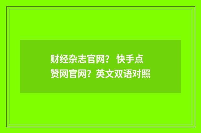财经杂志官网？ 快手点赞网官网？英文双语对照