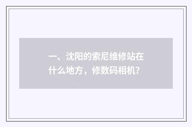 一、沈阳的索尼维修站在什么地方，修数码相机？