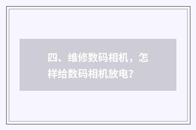 四、维修数码相机，怎样给数码相机放电？