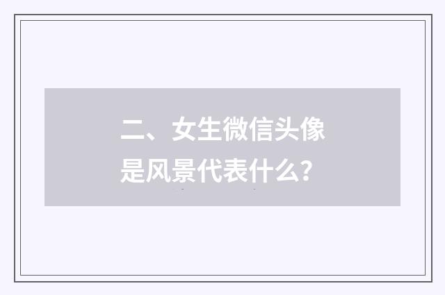 二、女生微信头像是风景代表什么？