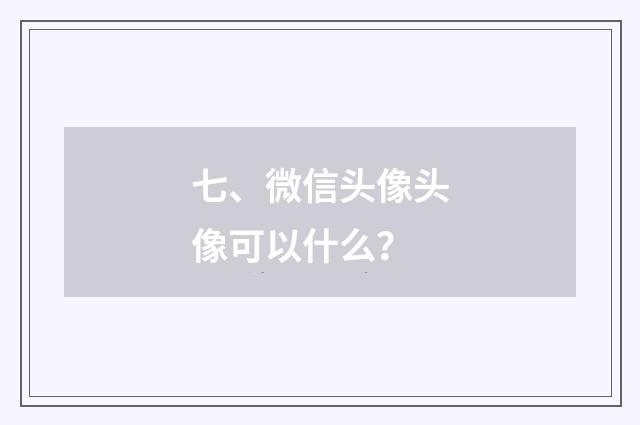 七、微信头像头像可以什么？