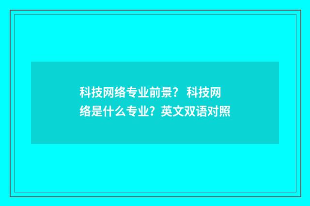 科技网络专业前景？ 科技网络是什么专业？英文双语对照