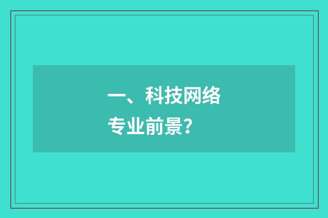 一、科技网络专业前景？