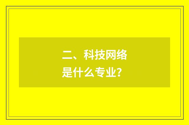 二、科技网络是什么专业？