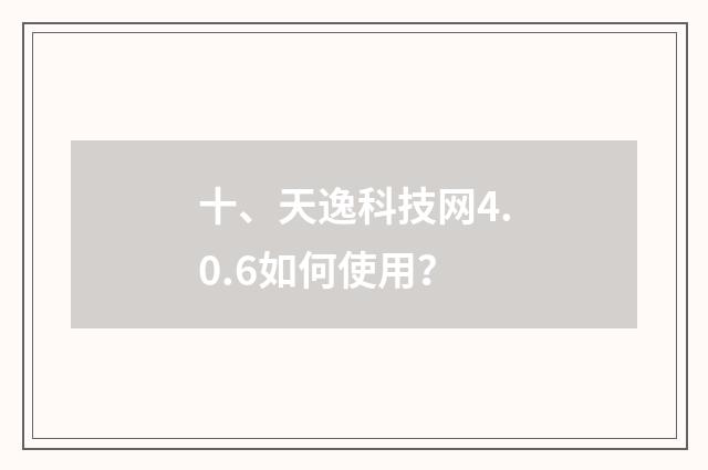 十、天逸科技网4.0.6如何使用？