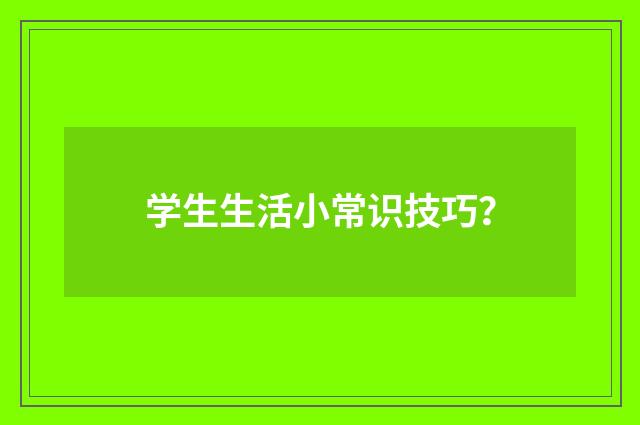 学生生活小常识技巧?