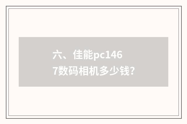 六、佳能pc1467数码相机多少钱？