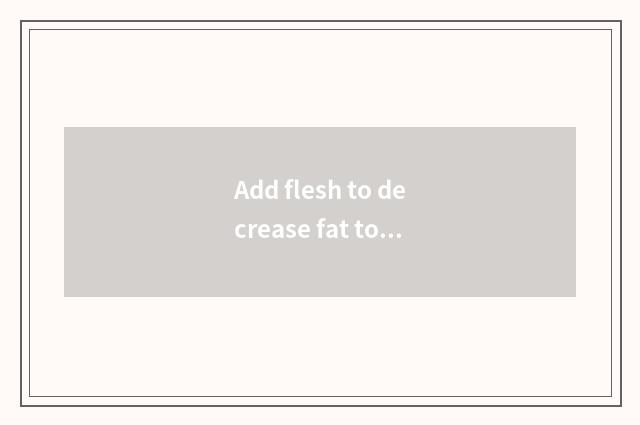 Add flesh to decrease fat to train a plan?