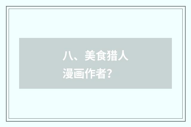 八、美食猎人漫画作者？