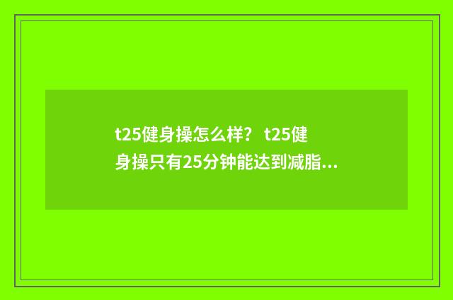 t25健身操怎么样？ t25健身操只有25分钟能达到减脂效果吗？英文双语对照
