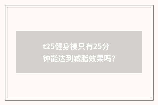 t25健身操只有25分钟能达到减脂效果吗？