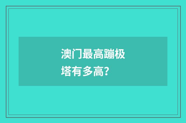 澳门最高蹦极塔有多高？