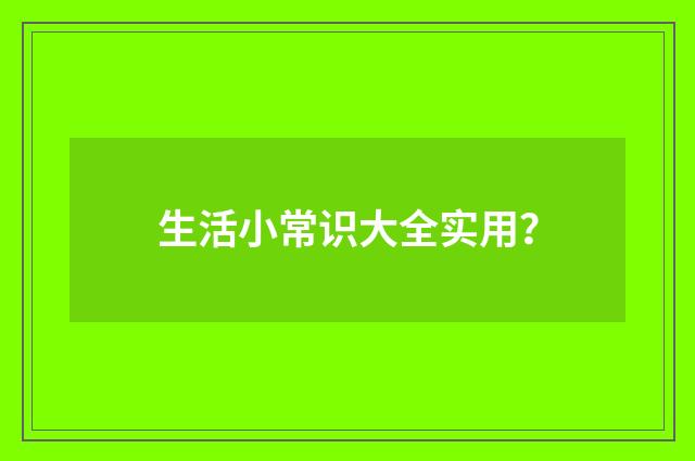 生活小常识大全实用？