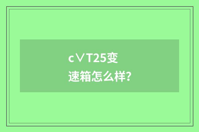 c∨T25变速箱怎么样?