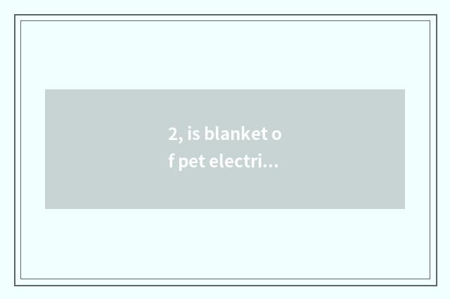 2, is blanket of pet electric heat safe?