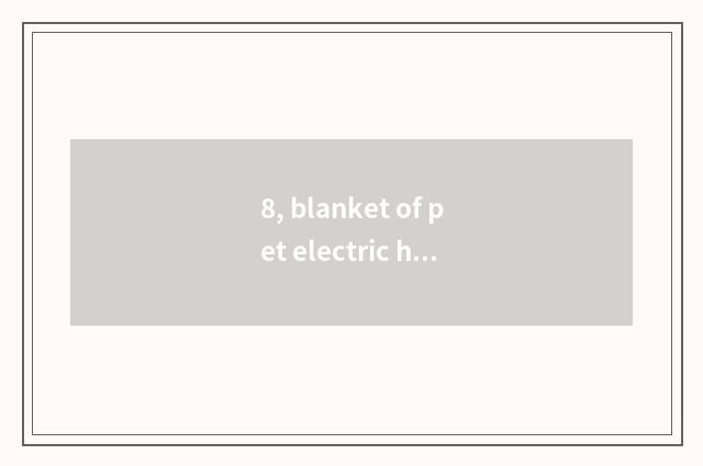 8, blanket of pet electric heat a day how many degrees of report?