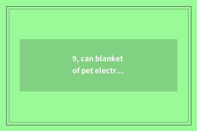 9, can blanket of pet electric heat leave all the time be just born grandma cat?