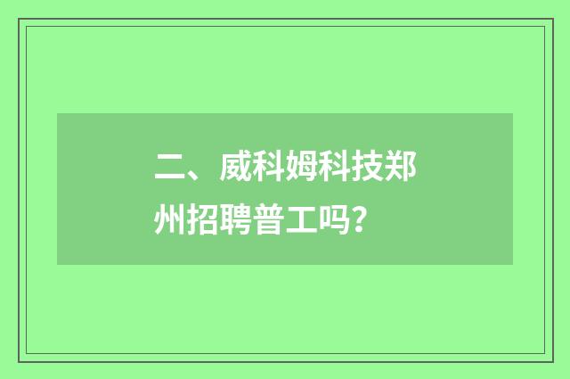 二、威科姆科技郑州招聘普工吗？