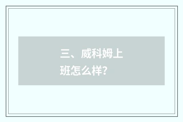 三、威科姆上班怎么样？