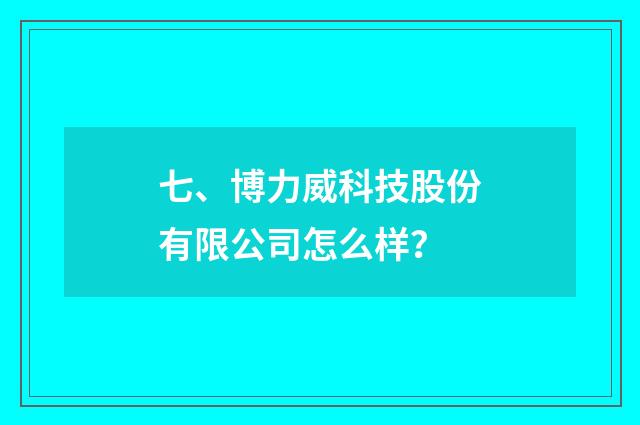 七、博力威科技股份有限公司怎么样？