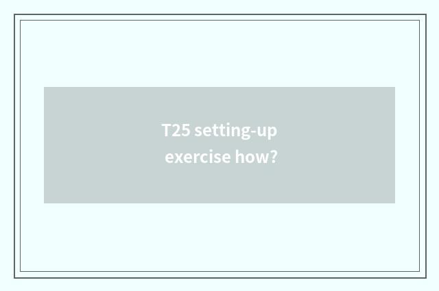 T25 setting-up exercise how?