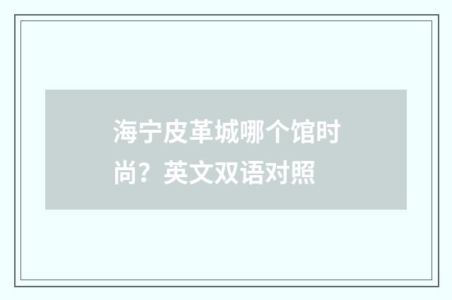 海宁皮革城哪个馆时尚？英文双语对照