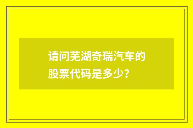 请问芜湖奇瑞汽车的股票代码是多少？