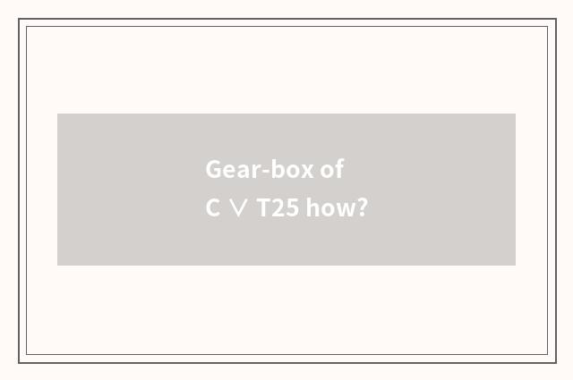 Gear-box of C ∨ T25 how?