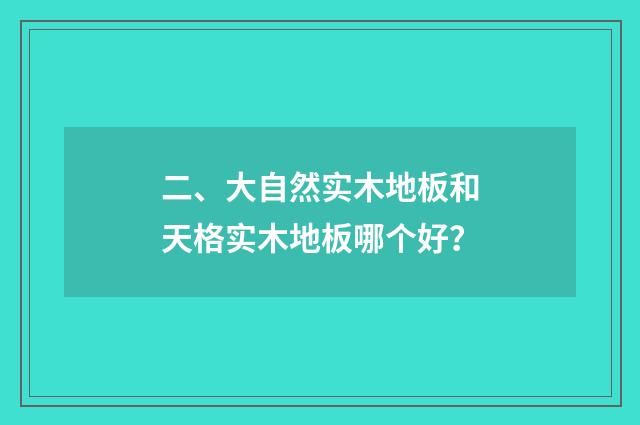二、大自然实木地板和天格实木地板哪个好？