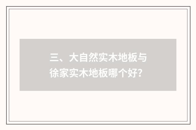 三、大自然实木地板与徐家实木地板哪个好？