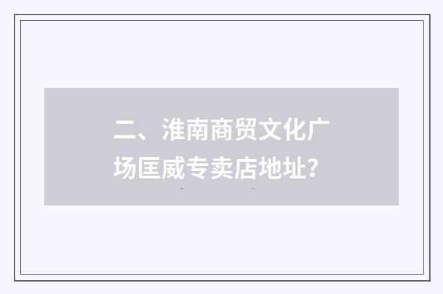 二、淮南商贸文化广场匡威专卖店地址？