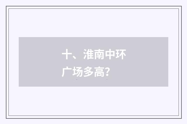 十、淮南中环广场多高？