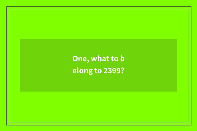 One, what to belong to 2399?