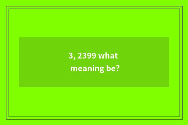 3, 2399 what meaning be?