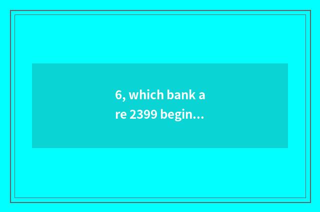 6, which bank are 2399 begin?
