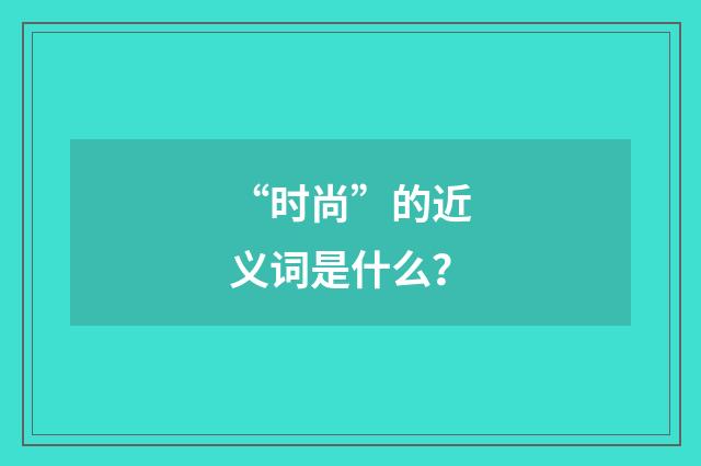 “时尚”的近义词是什么？