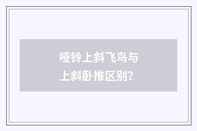 哑铃上斜飞鸟与上斜卧推区别？