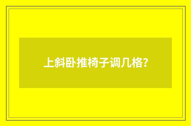 上斜卧推椅子调几格？