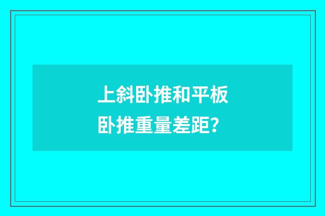 上斜卧推和平板卧推重量差距？