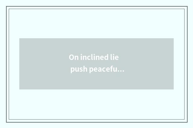 On inclined lie push peaceful board to lie does hold in esteem estimate gap?