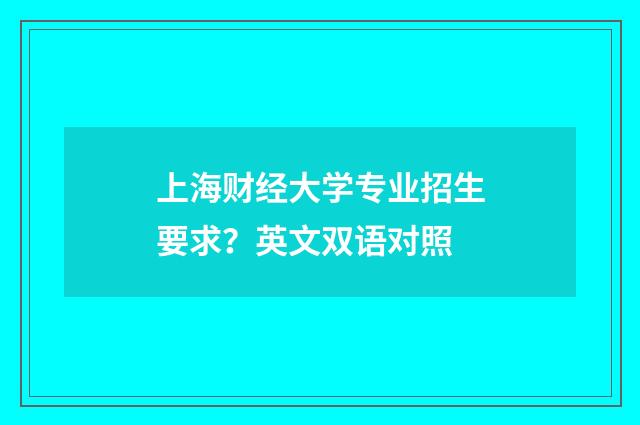 上海财经大学专业招生要求？英文双语对照