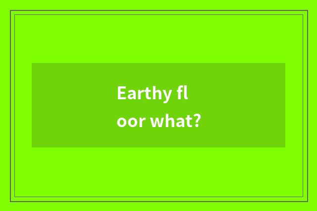 Earthy floor what?
